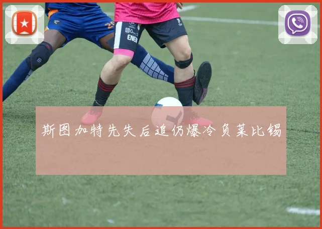 斯图加特先失后追仍爆冷负莱比锡
