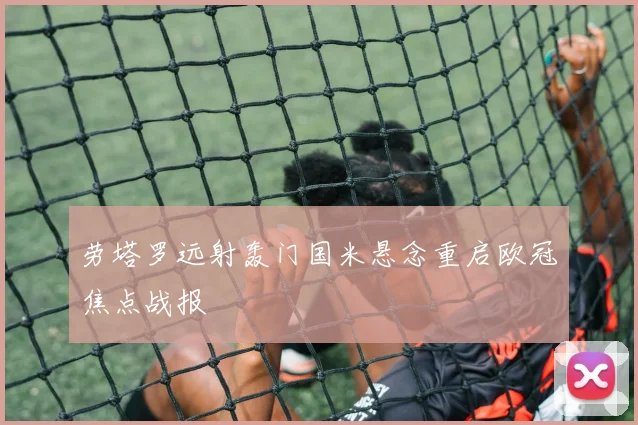 劳塔罗远射轰门国米悬念重启欧冠焦点战报