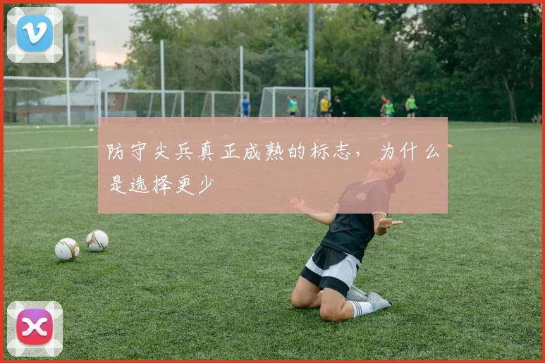 防守尖兵真正成熟的标志，为什么是选择更少