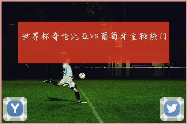 世界杯哥伦比亚vs葡萄牙金靴热门