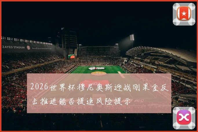 2026世界杯穆尼奥斯迎战刚果金反击推进能否提速风险提示