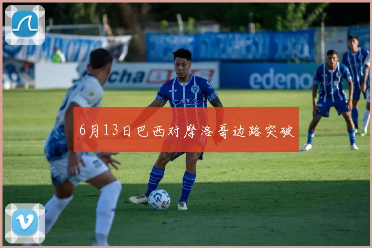 6月13日巴西对摩洛哥边路突破