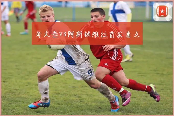考文垂vs阿斯顿维拉首发看点