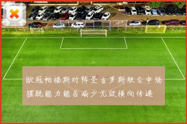 欧冠帕福斯对阵圣吉罗斯联合中场摆脱能力能否减少无效横向传递