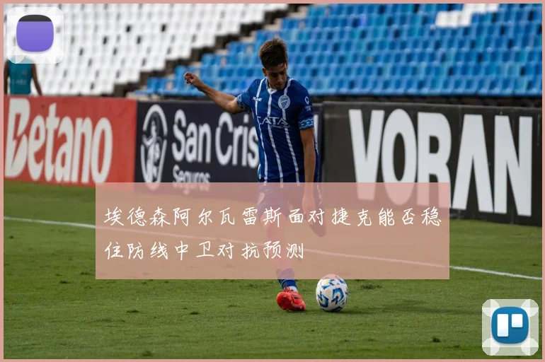 埃德森阿尔瓦雷斯面对捷克能否稳住防线中卫对抗预测