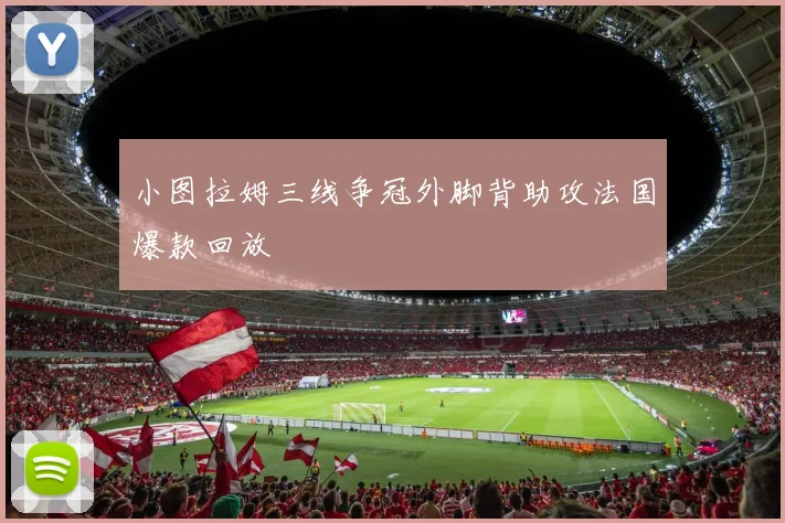 小图拉姆三线争冠外脚背助攻法国爆款回放