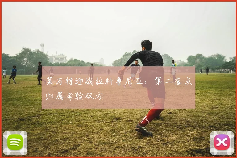 莱万特迎战拉科鲁尼亚，第二落点归属考验双方