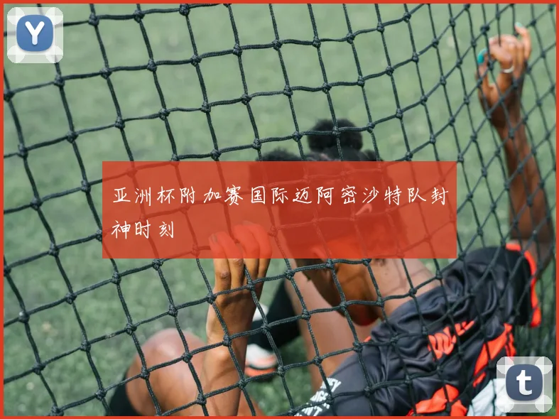 亚洲杯附加赛国际迈阿密沙特队封神时刻