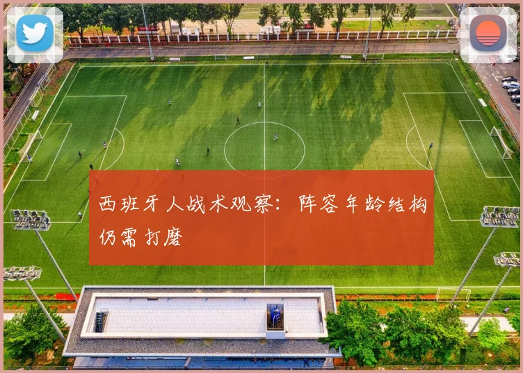西班牙人战术观察：阵容年龄结构仍需打磨