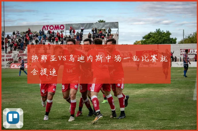 热那亚vs乌迪内斯中场一乱比赛就会提速