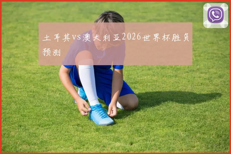 土耳其vs澳大利亚2026世界杯胜负预测
