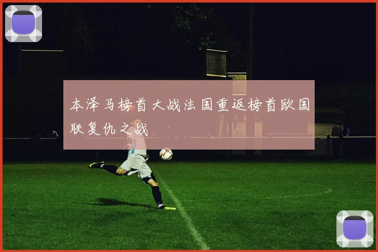 本泽马榜首大战法国重返榜首欧国联复仇之战