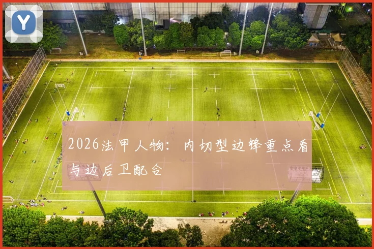 2026法甲人物：内切型边锋重点看与边后卫配合