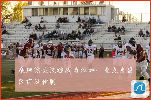 桑坦德竞技迎战马拉加，重点看禁区前沿控制