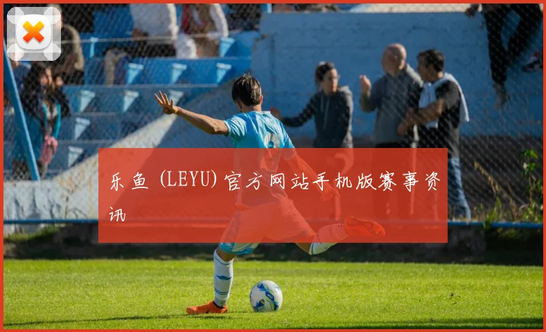 乐鱼 (LEYU)官方网站手机版赛事资讯