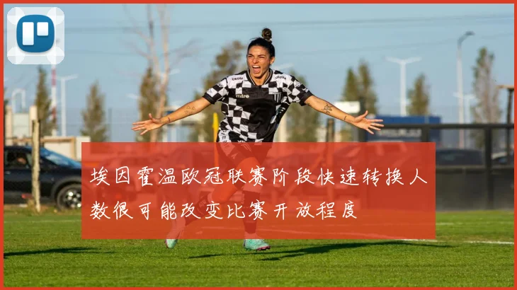 埃因霍温欧冠联赛阶段快速转换人数很可能改变比赛开放程度