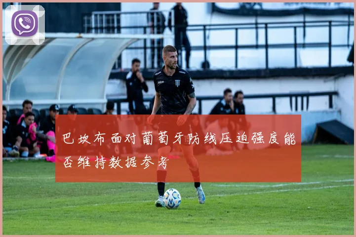 巴坎布面对葡萄牙防线压迫强度能否维持数据参考